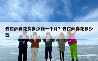 去拉萨要花费多少钱一个月？去拉萨得花多少钱