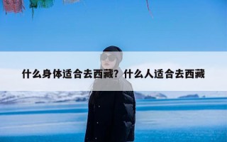 什么身体适合去西藏？什么人适合去西藏