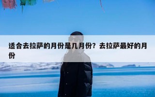 适合去拉萨的月份是几月份？去拉萨最好的月份