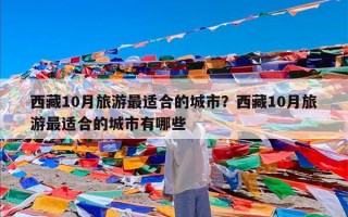 西藏10月旅游最适合的城市？西藏10月旅游最适合的城市有哪些