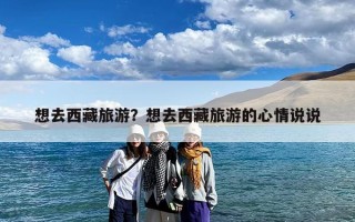 想去西藏旅游？想去西藏旅游的心情说说