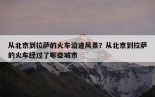 从北京到拉萨的火车沿途风景？从北京到拉萨的火车经过了哪些城市