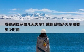 成都到拉萨做几天火车？成都到拉萨火车需要多少时间