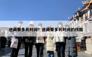 进藏要多长时间？进藏要多长时间的核酸