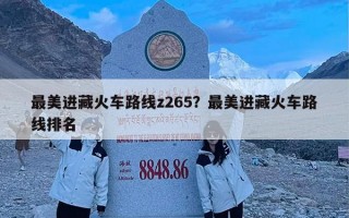 最美进藏火车路线z265？最美进藏火车路线排名