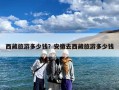 西藏旅游多少钱？安徽去西藏旅游多少钱