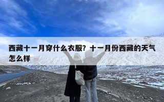 西藏十一月穿什么衣服？十一月份西藏的天气怎么样