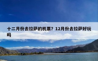 十二月份去拉萨的机票？12月份去拉萨好玩吗