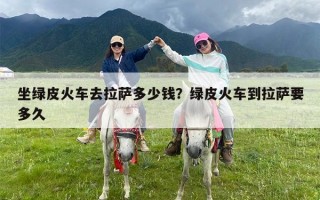 坐绿皮火车去拉萨多少钱？绿皮火车到拉萨要多久