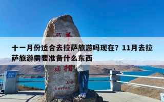十一月份适合去拉萨旅游吗现在？11月去拉萨旅游需要准备什么东西