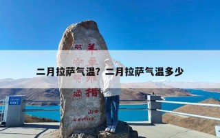 二月拉萨气温？二月拉萨气温多少