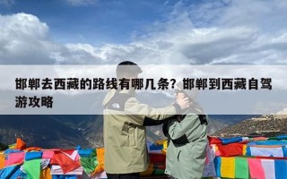 邯郸去西藏的路线有哪几条？邯郸到西藏自驾游攻略