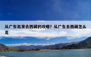 从广东出发去西藏的攻略？从广东去西藏怎么走