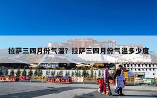 拉萨三四月份气温？拉萨三四月份气温多少度