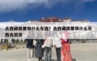 去西藏需要带什么东西？去西藏需要带什么东西去旅游