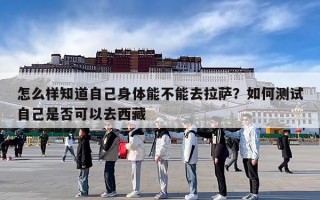 怎么样知道自己身体能不能去拉萨？如何测试自己是否可以去西藏