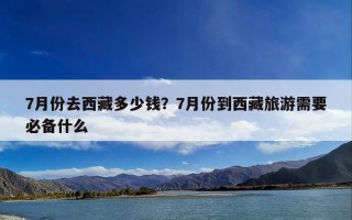7月份去西藏多少钱？7月份到西藏旅游需要必备什么