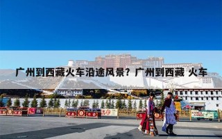 广州到西藏火车沿途风景？广州到西藏 火车
