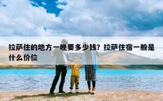 拉萨住的地方一晚要多少钱？拉萨住宿一般是什么价位