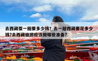 去西藏耍一圈要多少钱？去一趟西藏要花多少钱?去西藏旅游应该做哪些准备?
