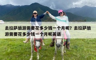 去拉萨旅游需要花多少钱一个月呢？去拉萨旅游需要花多少钱一个月呢英语