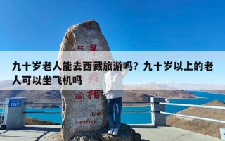 九十岁老人能去西藏旅游吗？九十岁以上的老人可以坐飞机吗
