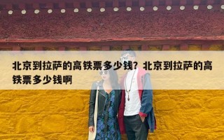 北京到拉萨的高铁票多少钱？北京到拉萨的高铁票多少钱啊