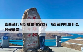 去西藏几月份机票便宜些？飞西藏的机票什么时候最贵