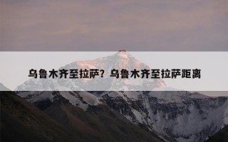 乌鲁木齐至拉萨？乌鲁木齐至拉萨距离