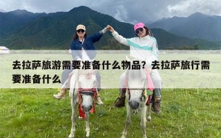 去拉萨旅游需要准备什么物品？去拉萨旅行需要准备什么