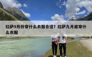 拉萨9月份穿什么衣服合适？拉萨九月底穿什么衣服