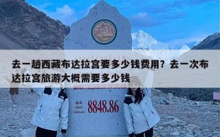 去一趟西藏布达拉宫要多少钱费用？去一次布达拉宫旅游大概需要多少钱