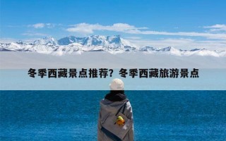 冬季西藏景点推荐？冬季西藏旅游景点