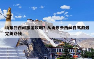 山东到西藏旅游攻略？从山东去西藏自驾游最完美路线