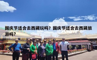 国庆节适合去西藏玩吗？国庆节适合去西藏旅游吗?