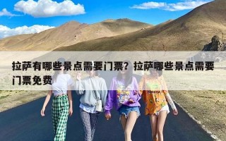 拉萨有哪些景点需要门票？拉萨哪些景点需要门票免费