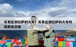 石家庄到拉萨的火车？石家庄到拉萨的火车时刻表及价格
