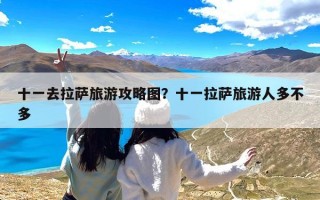 十一去拉萨旅游攻略图？十一拉萨旅游人多不多