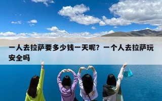 一人去拉萨要多少钱一天呢？一个人去拉萨玩安全吗
