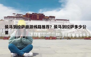 侯马到拉萨旅游线路推荐？侯马到拉萨多少公里