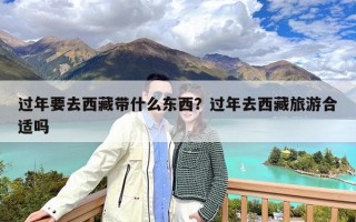 过年要去西藏带什么东西？过年去西藏旅游合适吗