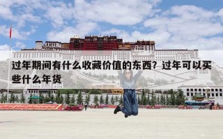 过年期间有什么收藏价值的东西？过年可以买些什么年货
