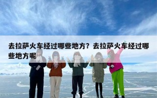 去拉萨火车经过哪些地方？去拉萨火车经过哪些地方呢