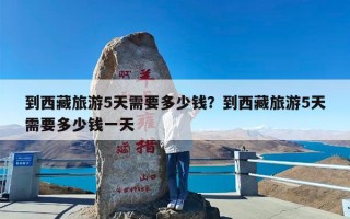 到西藏旅游5天需要多少钱？到西藏旅游5天需要多少钱一天