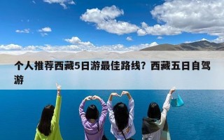 个人推荐西藏5日游最佳路线？西藏五日自驾游