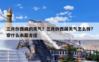 三月份西藏的天气？三月份西藏天气怎么样?穿什么衣服合适