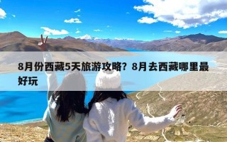 8月份西藏5天旅游攻略？8月去西藏哪里最好玩