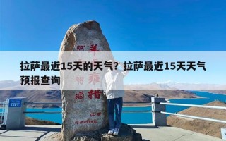 拉萨最近15天的天气？拉萨最近15天天气预报查询