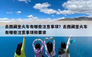 去西藏坐火车有哪些注意事项？去西藏坐火车有哪些注意事项和要求