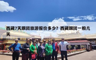西藏7天跟团旅游报价多少？西藏跟团一般几天